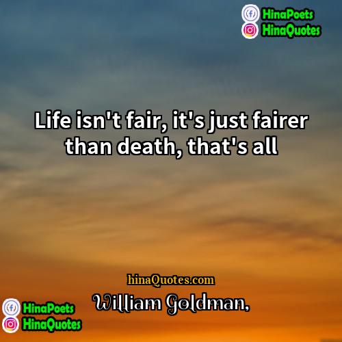 William Goldman Quotes | Life isn't fair, it's just fairer than